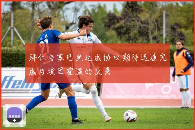 拜仁与塞巴里达成协议期待迅速完成与埃因霍温的交易
