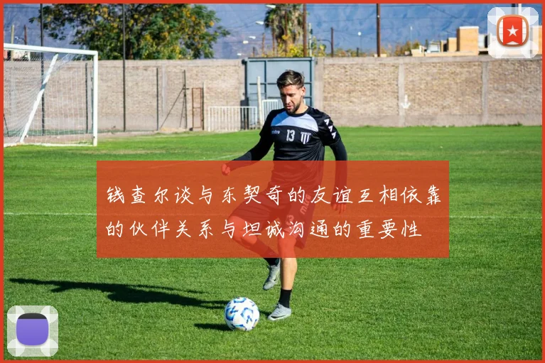 钱查尔谈与东契奇的友谊互相依靠的伙伴关系与坦诚沟通的重要性