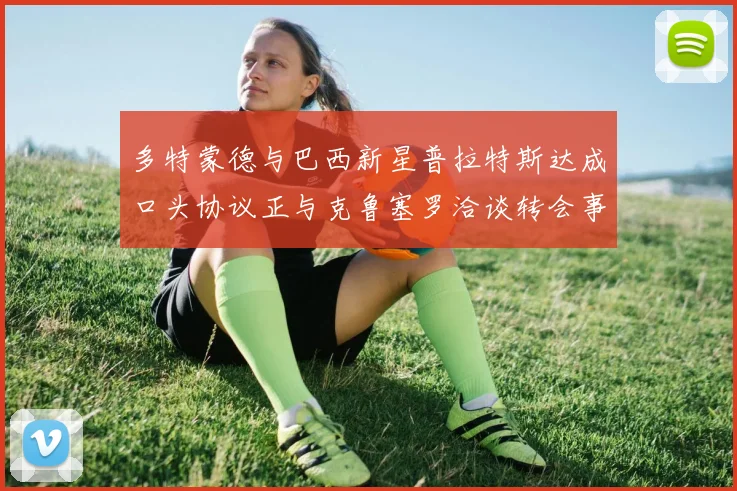 多特蒙德与巴西新星普拉特斯达成口头协议正与克鲁塞罗洽谈转会事宜