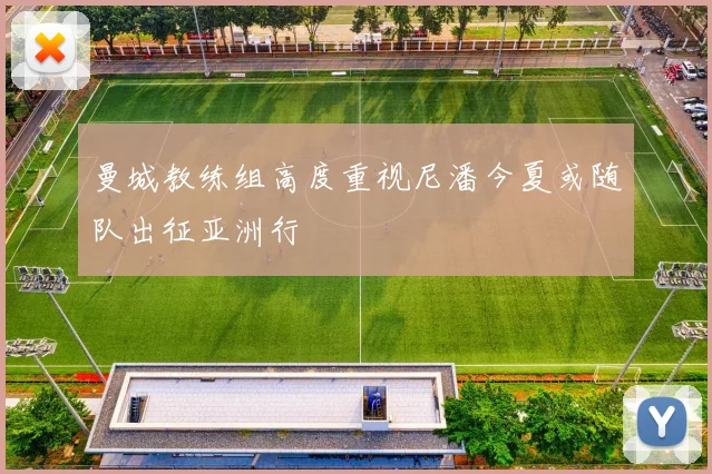曼城教练组高度重视尼潘今夏或随队出征亚洲行