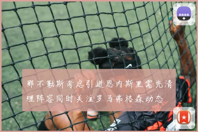 那不勒斯考虑引进恩内斯里需先清理阵容同时关注罗马弗格森动态