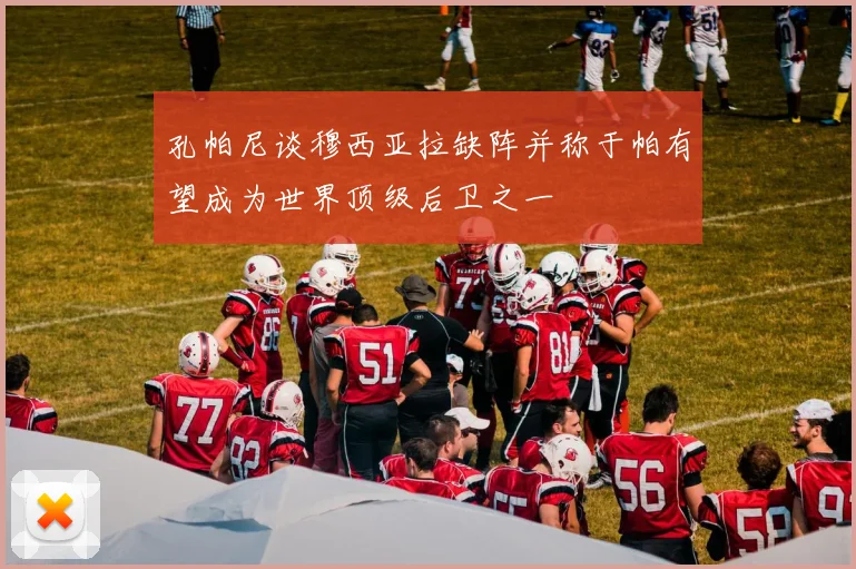 孔帕尼谈穆西亚拉缺阵并称于帕有望成为世界顶级后卫之一