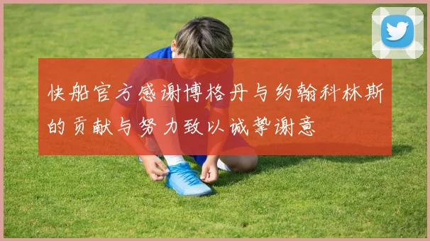 快船官方感谢博格丹与约翰科林斯的贡献与努力致以诚挚谢意