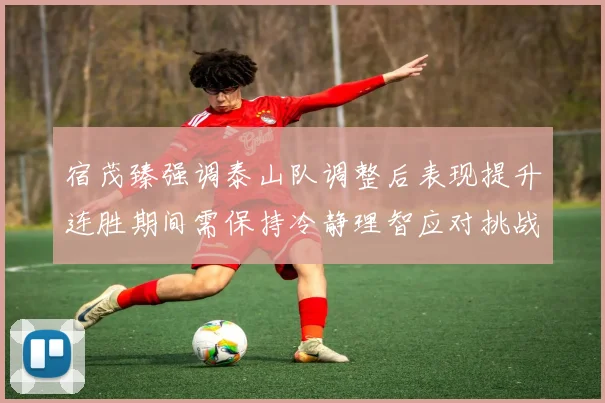 宿茂臻强调泰山队调整后表现提升连胜期间需保持冷静理智应对挑战